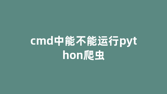 cmd中能不能运行python爬虫