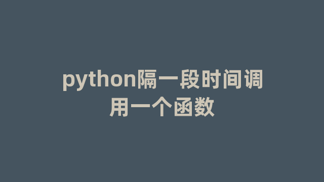 python隔一段时间调用一个函数 python隔一段时间调用一个函数