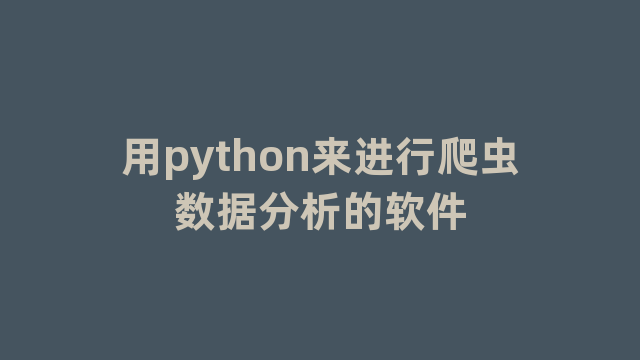 用python来进行爬虫数据分析的软件 用python来进行爬虫数据分析的软件