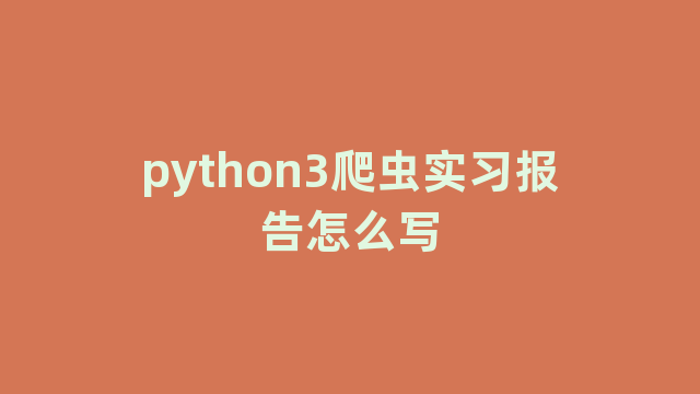 python3爬虫实习报告怎么写
