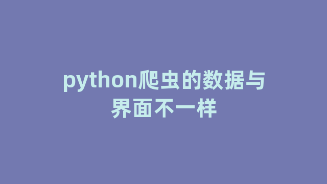 python爬虫的数据与界面不一样