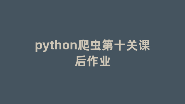 python爬虫第十关课后作业 python爬虫第十关课后作业