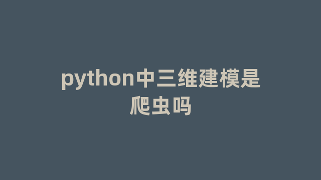 python中三维建模是爬虫吗