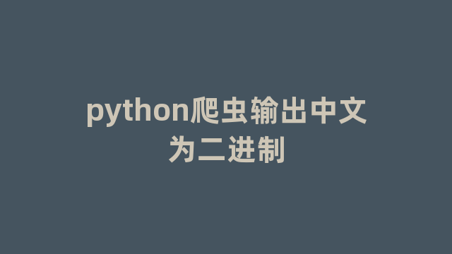 python爬虫输出中文为二进制