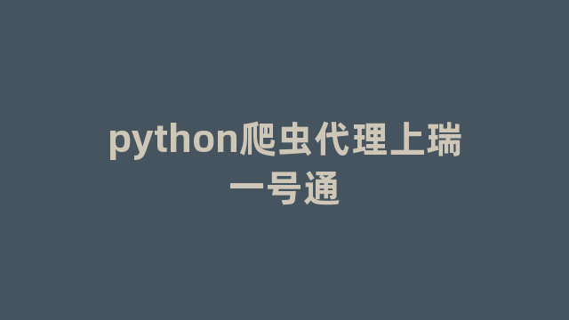 python爬虫代理上瑞一号通 python爬虫代理上瑞一号通