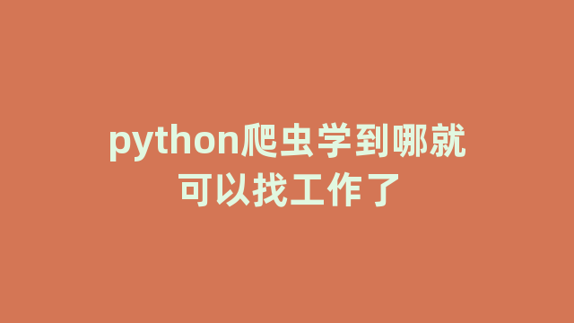 python爬虫学到哪就可以找工作了