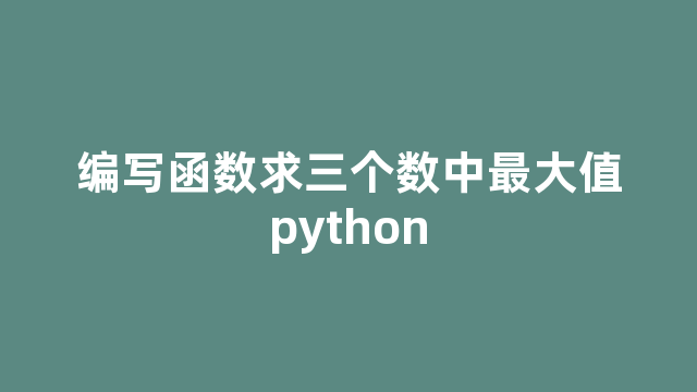 编写函数求三个数中最大值python