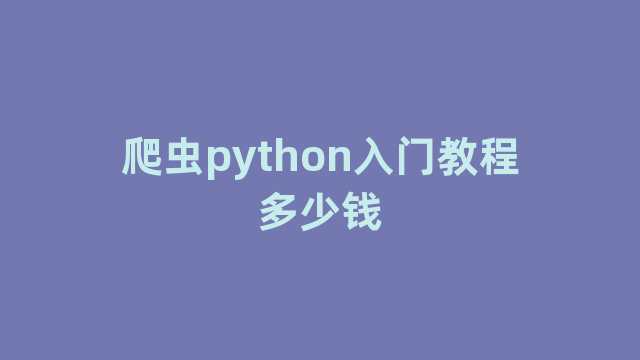 爬虫python入门教程多少钱