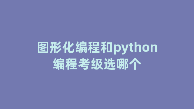 图形化编程和python编程考级选哪个