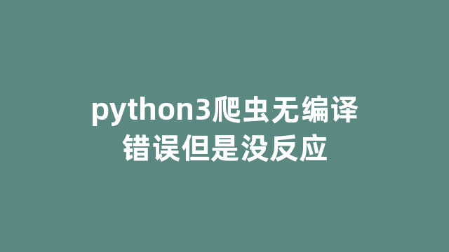 python3爬虫无编译错误但是没反应