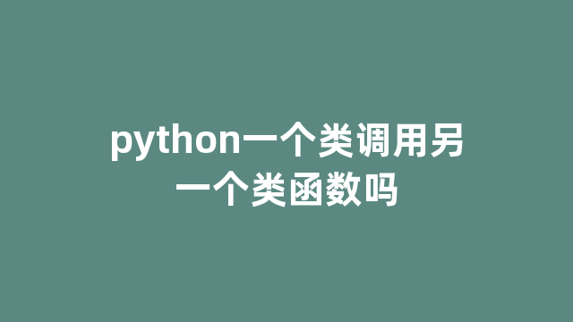 python一个类调用另一个类函数吗