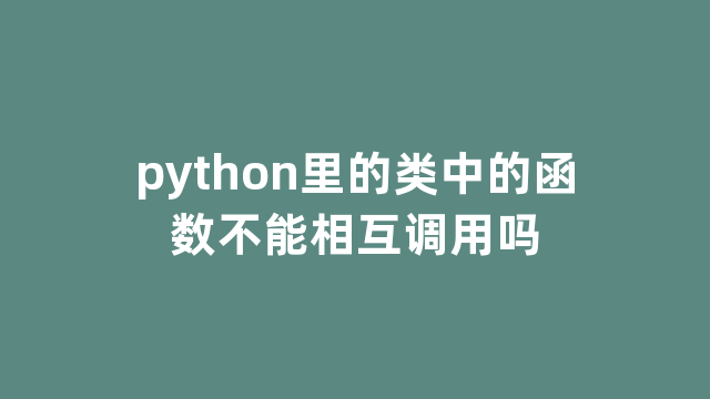 python里的类中的函数不能相互调用吗