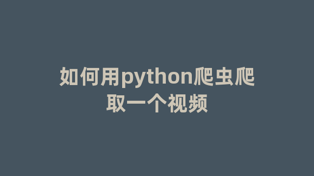 如何用python爬虫爬取一个视频