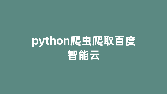 python爬虫爬取百度智能云