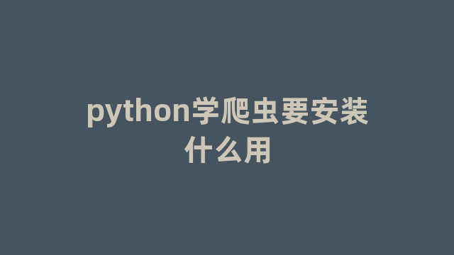 python学爬虫要安装什么用