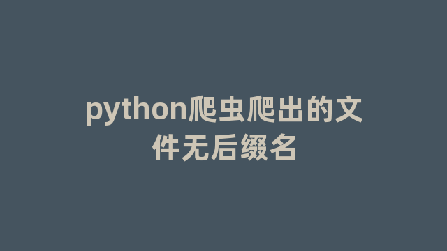 python爬虫爬出的文件无后缀名