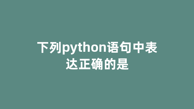 下列python语句中表达正确的是