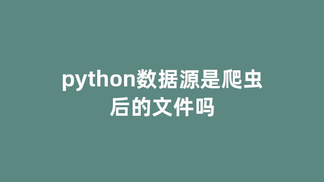 python数据源是爬虫后的文件吗