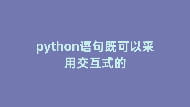 python语句既可以采用交互式的 python语句既可以采用交互式的