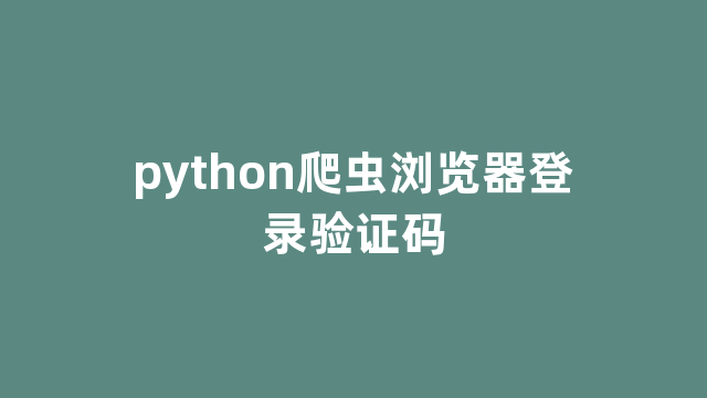 python爬虫浏览器登录验证码 python爬虫浏览器登录验证码