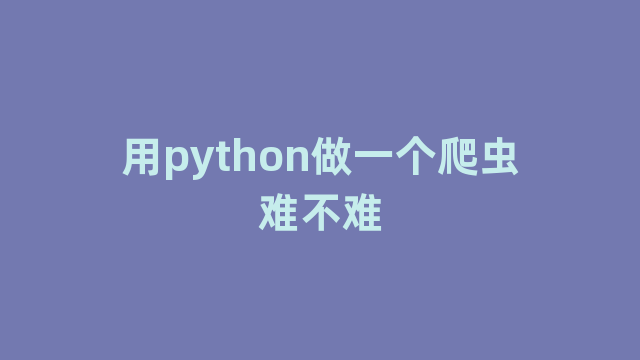 用python做一个爬虫难不难