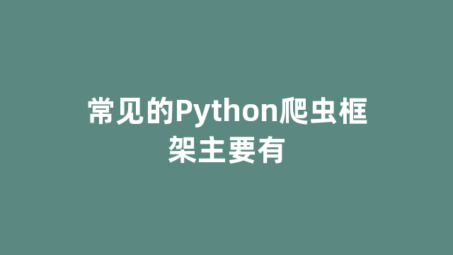 常见的Python爬虫框架主要有