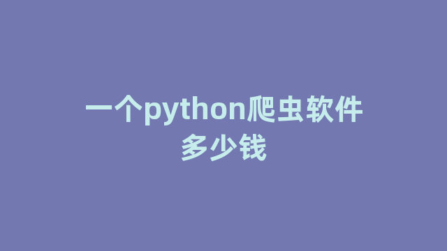 一个python爬虫软件多少钱