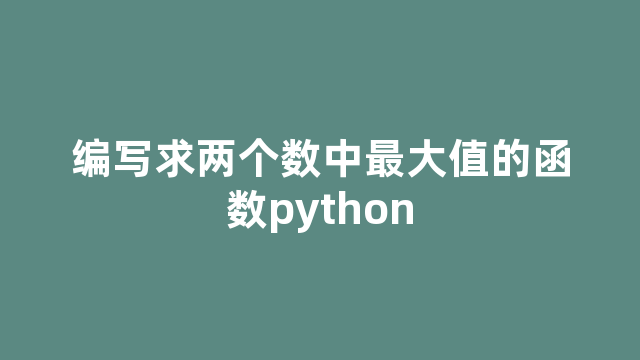 编写求两个数中最大值的函数python
