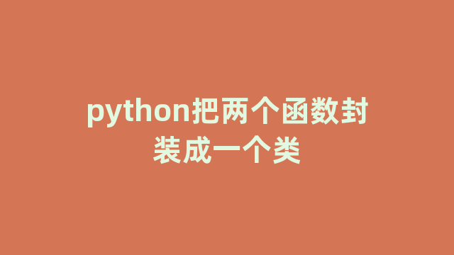 python把两个函数封装成一个类