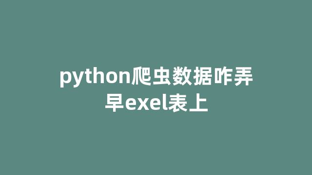 python爬虫数据咋弄早exel表上