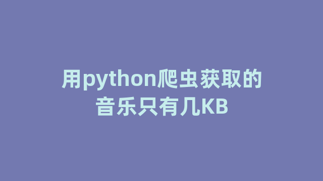 用python爬虫获取的音乐只有几KB