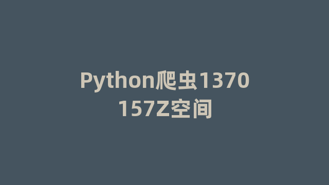 Python爬虫1370157Z空间