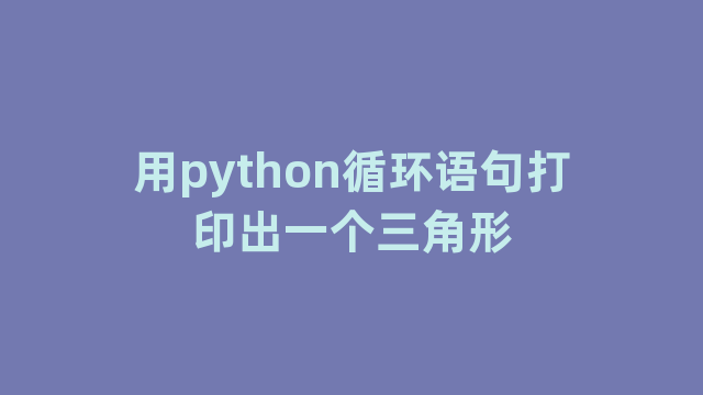 用python循环语句打印出一个三角形