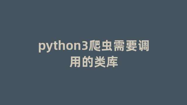 python3爬虫需要调用的类库