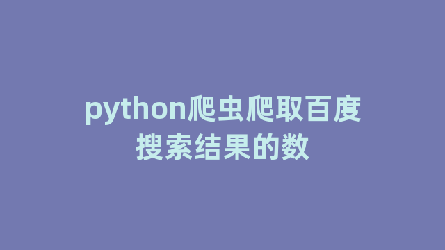 python爬虫爬取百度搜索结果的数 python爬虫爬取百度搜索结果的数