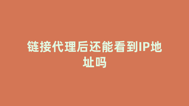 链接代理后还能看到IP地址吗 链接代理后还能看到IP地址吗