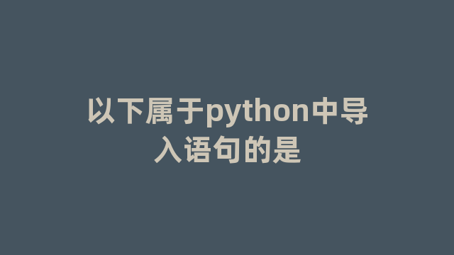 以下属于python中导入语句的是