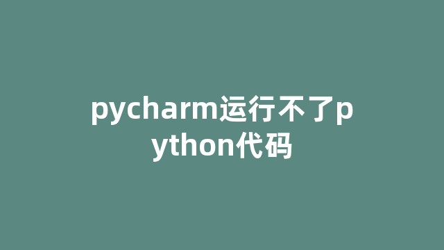 pycharm运行不了python代码 pycharm运行不了python代码