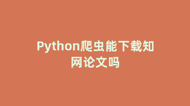 Python爬虫能下载知网论文吗