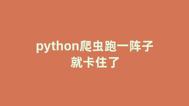 python爬虫跑一阵子就卡住了