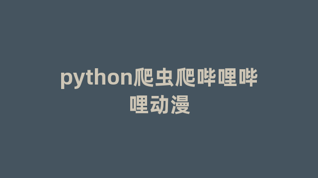 python爬虫爬哔哩哔哩动漫