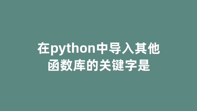 在python中导入其他函数库的关键字是