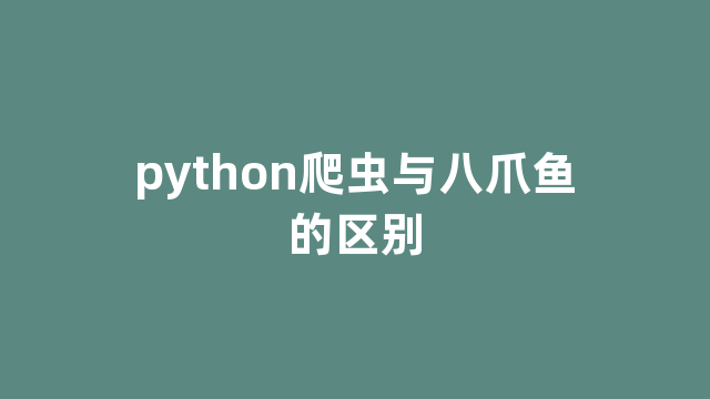 python爬虫与八爪鱼的区别