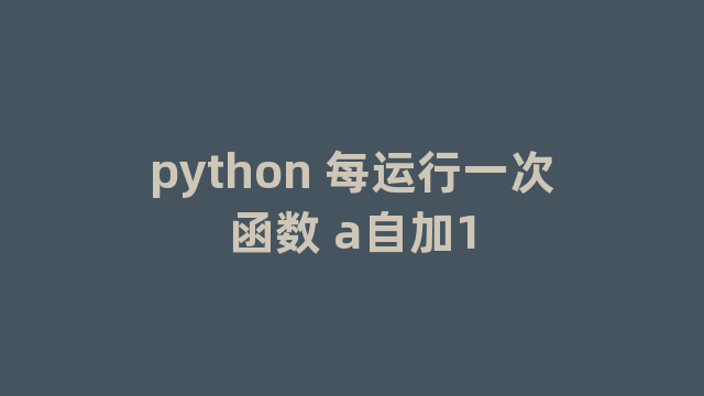python 每运行一次函数 a自加1