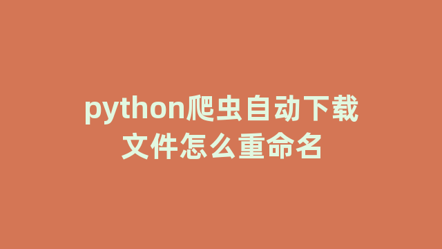 python爬虫自动下载文件怎么重命名
