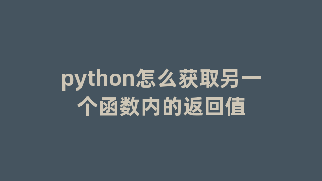 python怎么获取另一个函数内的返回值