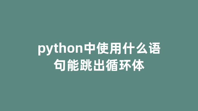 python中使用什么语句能跳出循环体