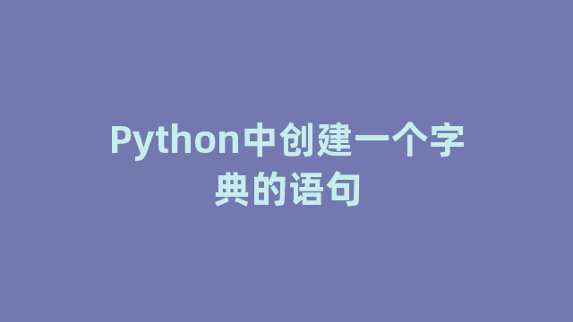 Python中创建一个字典的语句 Python中创建一个字典的语句