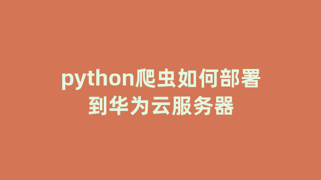 python爬虫如何部署到华为云服务器