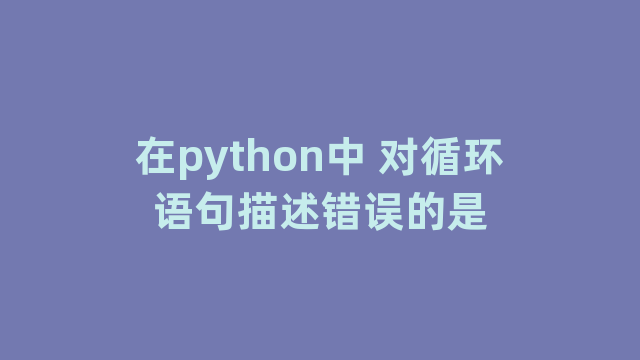 在python中 对循环语句描述错误的是